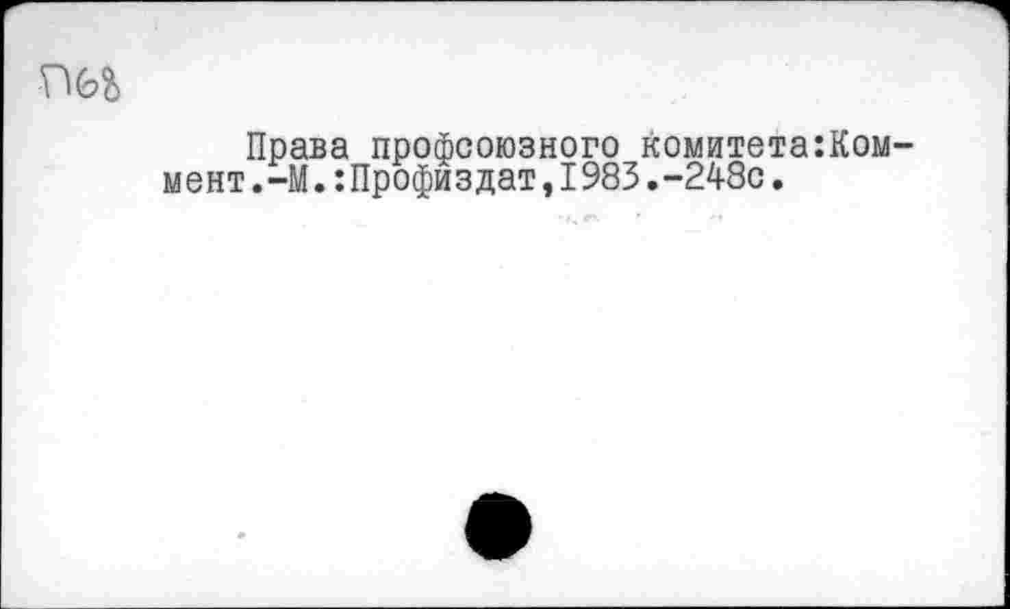 ﻿
Права профсоюзного комитета:Ком-мент.-М.:Профиздат,1983.-248с.